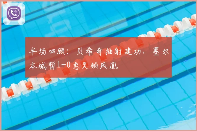 半场回顾：贝希奇抽射建功，墨尔本城暂1-0惠灵顿凤凰