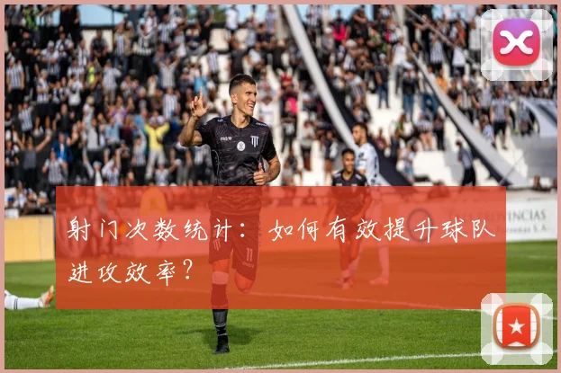 射门次数统计:如何有效提升球队进攻效率?