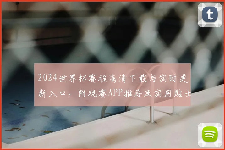2024世界杯赛程高清下载与实时更新入口，附观赛APP推荐及实用贴士