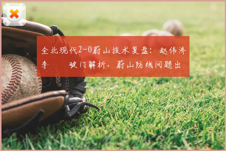 全北现代2-0蔚山技术复盘：赵伟济李昇祐破门解析，蔚山防线问题出在哪？