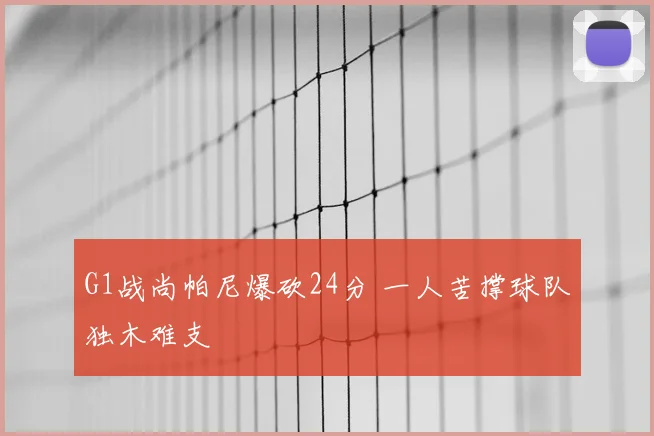 G1战尚帕尼爆砍24分 一人苦撑球队独木难支