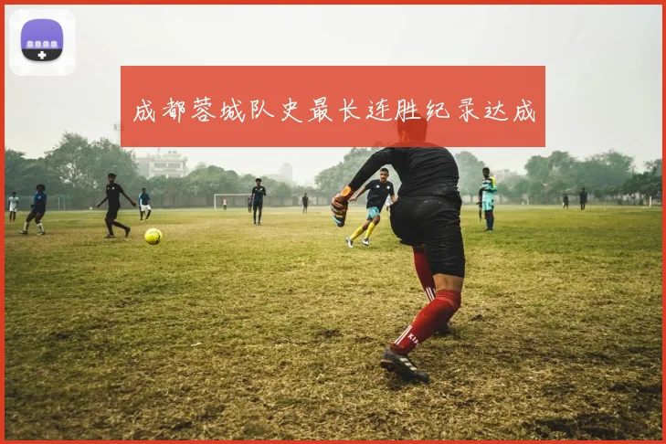 成都蓉城队史最长连胜纪录达成
