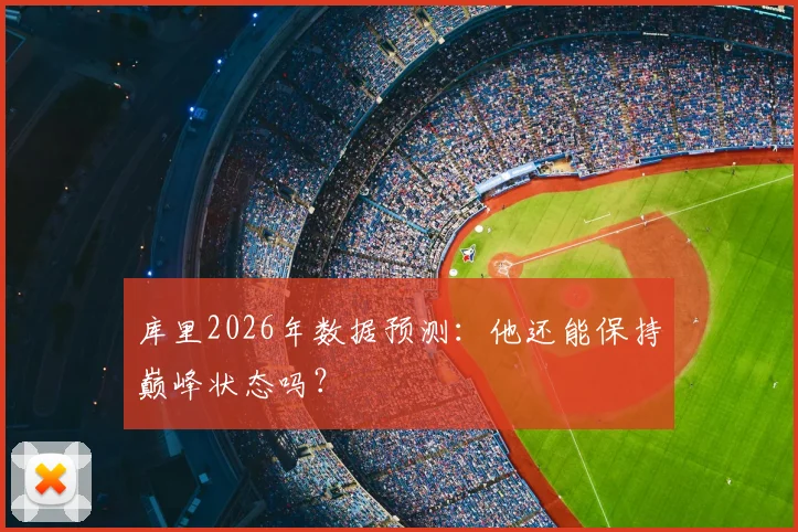 库里2026年数据预测：他还能保持巅峰状态吗？