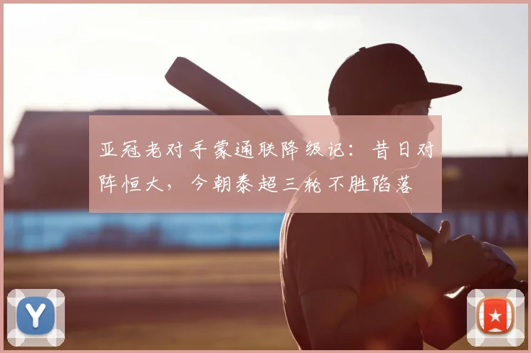 亚冠老对手蒙通联降级记：昔日对阵恒大，今朝泰超三轮不胜陷落
