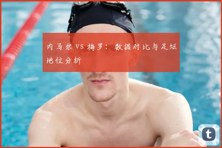 内马尔 vs 梅罗：数据对比与足坛地位分析