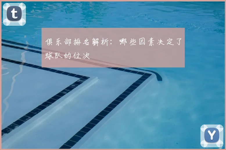 俱乐部排名解析：哪些因素决定了球队的位次