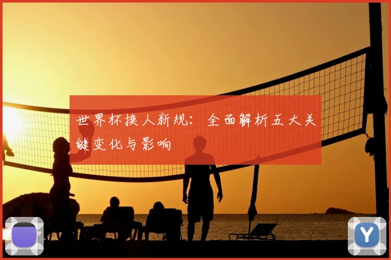 世界杯换人新规：全面解析五大关键变化与影响