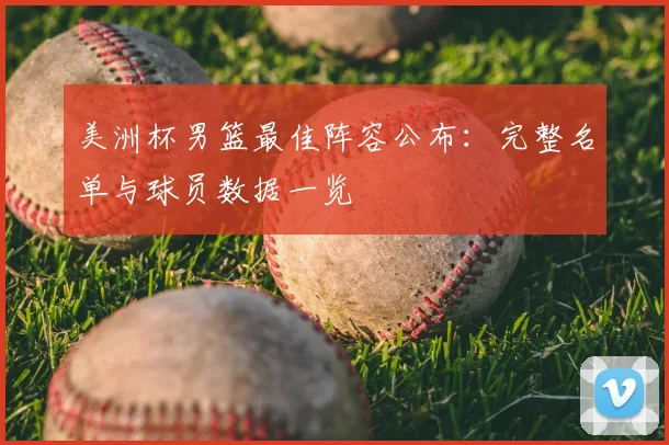 美洲杯男篮最佳阵容公布：完整名单与球员数据一览