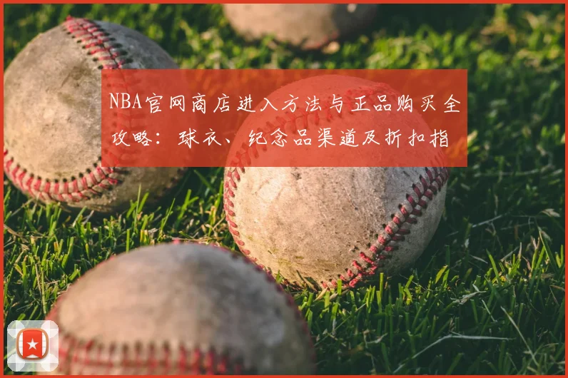 NBA官网商店进入方法与正品购买全攻略：球衣、纪念品渠道及折扣指南
