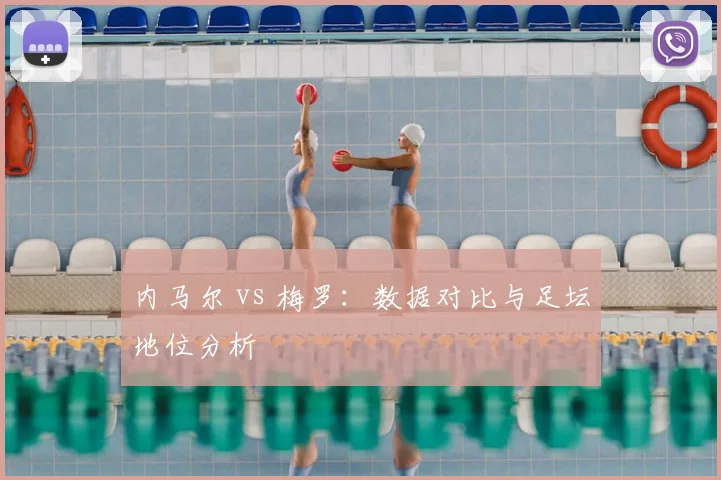 内马尔 vs 梅罗：数据对比与足坛地位分析